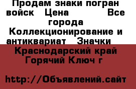 Продам знаки погран войск › Цена ­ 5 000 - Все города Коллекционирование и антиквариат » Значки   . Краснодарский край,Горячий Ключ г.